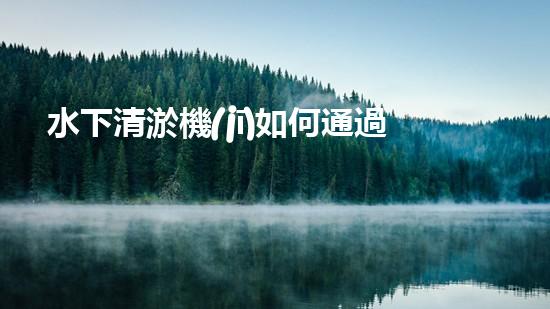 水下清淤機(jī)如何通過清淤技術(shù)提升水質(zhì)與生態(tài)環(huán)境的最終效果？